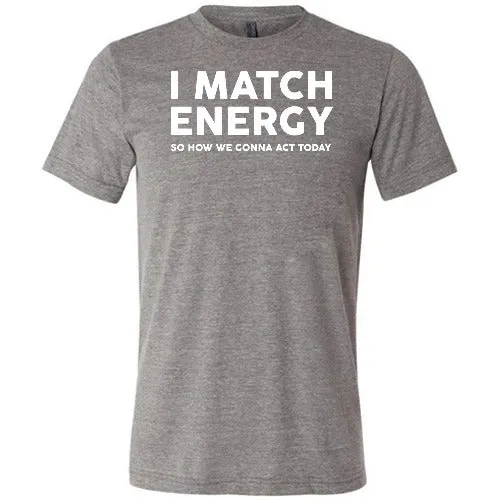 I Match Energy So How We Gonna Act Today Shirt Unisex